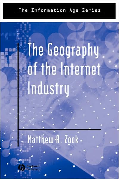 Cover for Zook, Matthew (University of Kentucky) · The Geography of the Internet Industry: Venture Capital, Dot-coms, and Local Knowledge - Information Age Series (Paperback Book) (2005)