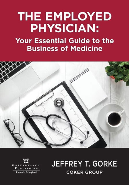 Cover for Jeffrey T. Gorke MBA · The Employed Physician : Your Essential Guide to the Business of Medicine (Paperback Book) (2018)