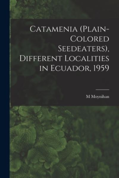 Catamenia (plain-colored Seedeaters), Different Localities in Ecuador, 1959 - M Moynihan - Libros - Hassell Street Press - 9781014826329 - 9 de septiembre de 2021