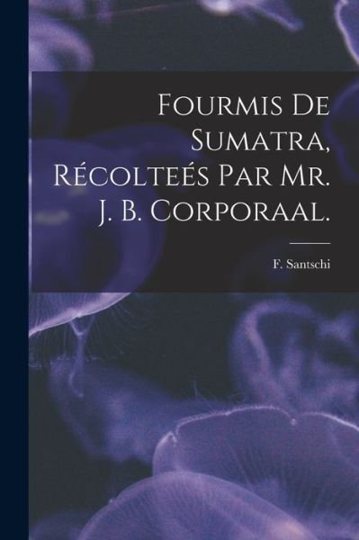 Cover for F Santschi · Fourmis De Sumatra, Recoltees Par Mr. J. B. Corporaal. (Paperback Bog) (2021)