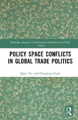 Cover for Xu, Qinyi (The University of Cambridge, UK) · Policy Space Conflicts in Global Trade Politics - Routledge Advances in International Relations and Global Politics (Hardcover Book) (2025)