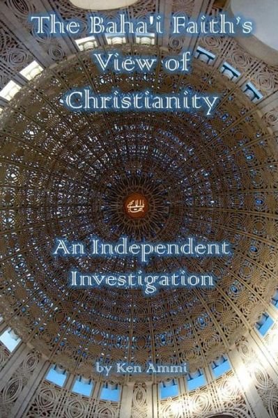 Cover for Ken Ammi · The Baha'i Faith's View of Christianity: An Independent Investigation (Pocketbok) (2019)