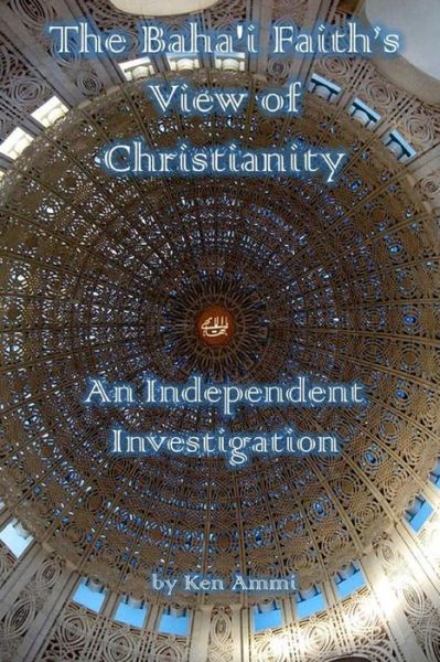 Cover for Ken Ammi · The Baha'i Faith's View of Christianity: An Independent Investigation (Paperback Book) (2019)