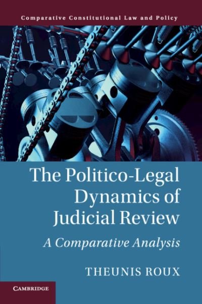 Cover for Roux, Theunis (University of New South Wales, Sydney) · The Politico-Legal Dynamics of Judicial Review: A Comparative Analysis - Comparative Constitutional Law and Policy (Taschenbuch) (2019)