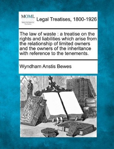 Cover for Wyndham Anstis Bewes · The Law of Waste: a Treatise on the Rights and Liabilities Which Arise from the Relationship of Limited Owners and the Owners of the Inheritance with Reference to the Tenements. (Paperback Book) (2010)