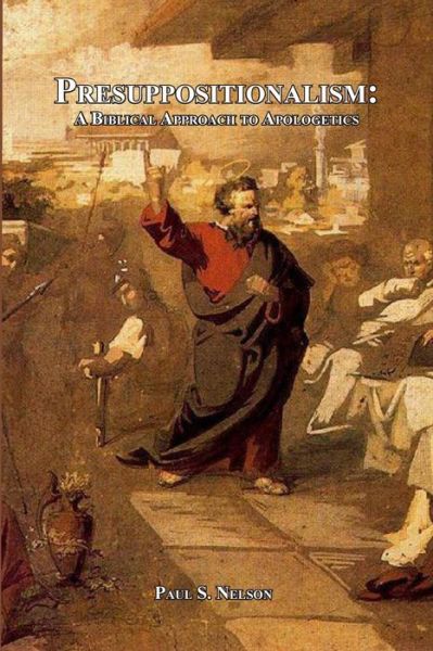 Presuppositionalism: a Biblical Approach to Apologetics - Paul Nelson - Books - lulu.com - 9781312340329 - July 8, 2014