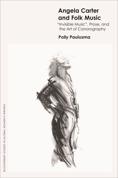 Paulusma, Dr Polly (independent scholar) · Angela Carter and Folk Music: 'Invisible Music', Prose and the Art of Canorography - Bloomsbury Studies in Global Women’s Writing (Paperback Book) (2024)