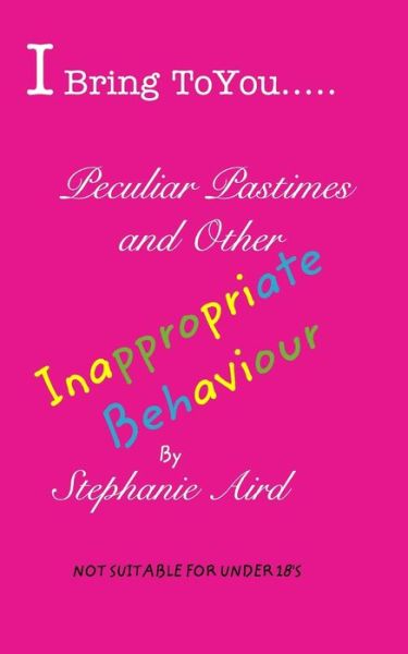 Cover for Stephanie Aird · I Bring To You...Peculiar Pastimes and Other Inappropriate Behaviour (Paperback Book) (2016)