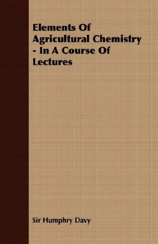 Elements of Agricultural Chemistry - in a Course of Lectures - Sir Humphry Davy - Books - Barzun Press - 9781406700329 - March 15, 2007