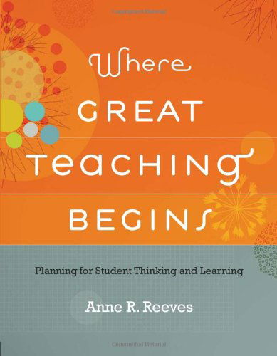 Where Great Teaching Begins: Planning for Student Thinking and Learning - Anne R. Reeves - Books - Association for Supervision & Curriculum - 9781416613329 - November 9, 2011