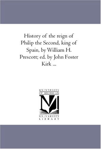 History of the Reign of Philip the Second, King of Spain, by William H. Prescott; Ed. by John Foster Kirk ...: Vol. 3 - William Hickling Prescott - Books - Scholarly Publishing Office, University - 9781425565329 - September 13, 2006