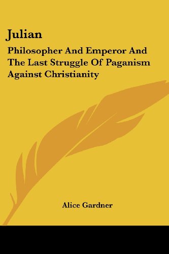 Julian: Philosopher and Emperor and the Last Struggle of Paganism Against Christianity - Alice Gardner - Books - Kessinger Publishing, LLC - 9781428650329 - July 25, 2006