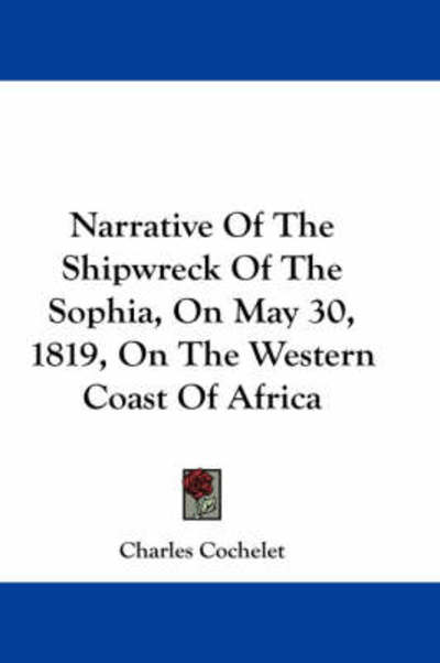 Cover for Charles Cochelet · Narrative of the Shipwreck of the Sophia, on May 30, 1819, on the Western Coast of Africa (Paperback Book) (2007)