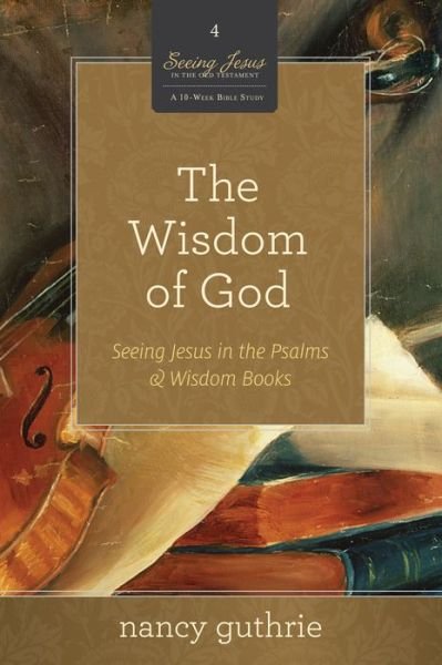 Cover for Nancy Guthrie · The Wisdom of God: Seeing Jesus in the Psalms and Wisdom Books (A 10-week Bible Study) - Seeing Jesus in the Old Testament (Paperback Book) (2012)
