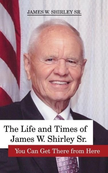 Cover for Jim Shirley Sr · The Life and Times of James W. Shirley, Sr. You Can Get There from Here (Gebundenes Buch) (2015)