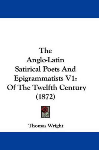 Cover for Thomas Wright · The Anglo-latin Satirical Poets and Epigrammatists V1: of the Twelfth Century (1872) (Hardcover Book) (2008)