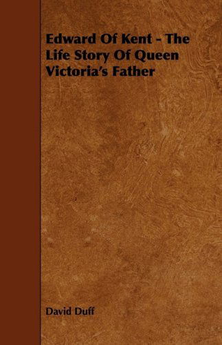 Edward of Kent - the Life Story of Queen Victoria's Father - David Duff - Books - Whitehead Press - 9781444627329 - April 14, 2009