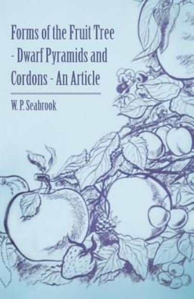 Cover for W P Seabrook · Forms of the Fruit Tree - Dwarf Pyramids and Cordons - an Article (Pocketbok) (2011)