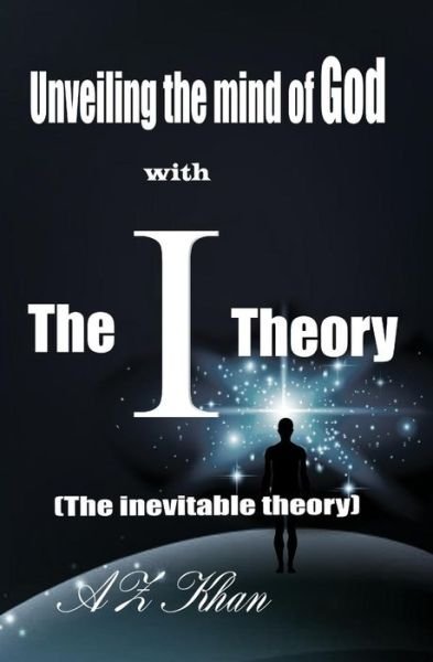 Cover for Az Khan · Unveiling the Mind of God with The-i-theory: (The Inevitable Theory) (Paperback Bog) (2013)