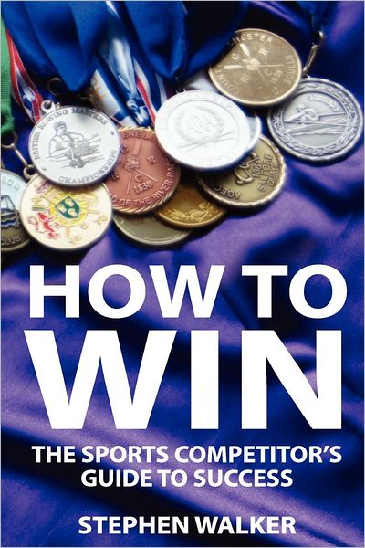How to Win: the Sports Competitors Guide to Success - Stephen Walker - Books - Createspace - 9781478189329 - September 19, 2012