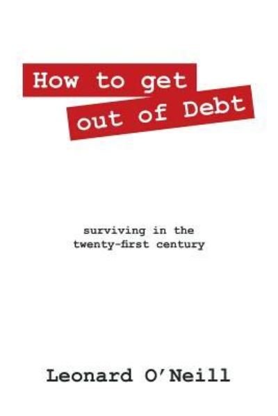 Cover for Leonard O'Neill · How to get out of Debt: surviving in the twenty-first century (Paperback Book) (2015)