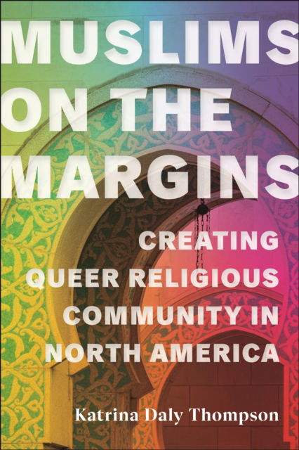 Muslims on the Margins: Creating Queer Religious Community in North America - North American Religions - Katrina Daly Thompson - Książki - New York University Press - 9781479814329 - 11 kwietnia 2023