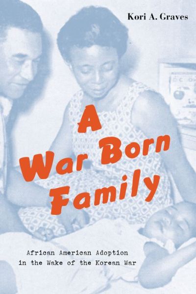 Cover for Kori A. Graves · A War Born Family: African American Adoption in the Wake of the Korean War (Hardcover Book) (2020)