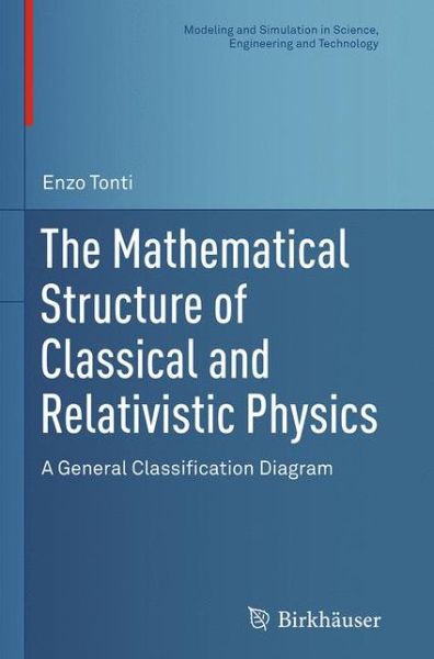 The Mathematical Structure of Classical and Relativistic Physics: A General Classification Diagram - Modeling and Simulation in Science, Engineering and Technology - Enzo Tonti - Bøger - Birkhauser Boston Inc - 9781493942329 - 23. august 2016