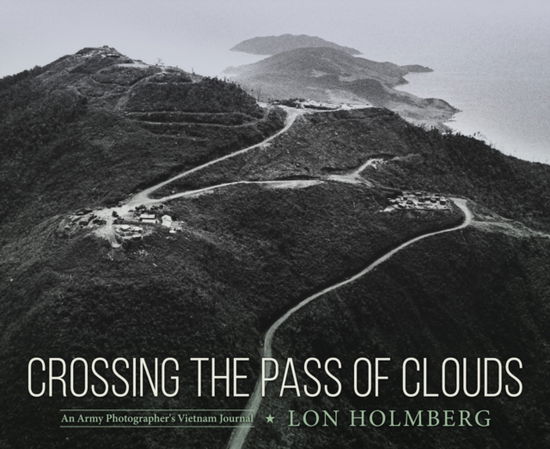 Cover for Lon Holmberg · Crossing the Pass of Clouds: An Army Photographer's Vietnam Journal (Hardcover Book) (2025)