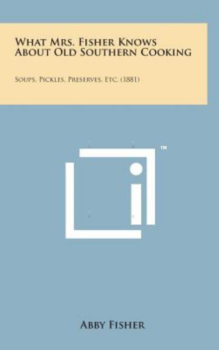 Cover for Abby Fisher · What Mrs. Fisher Knows About Old Southern Cooking: Soups, Pickles, Preserves, Etc. (1881) (Hardcover Book) (2014)