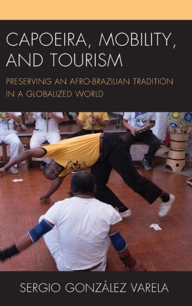 Cover for Sergio Gonzalez Varela · Capoeira, Mobility, and Tourism: Preserving an Afro-Brazilian Tradition in a Globalized World - The Anthropology of Tourism: Heritage, Mobility, and Society (Hardcover Book) (2019)