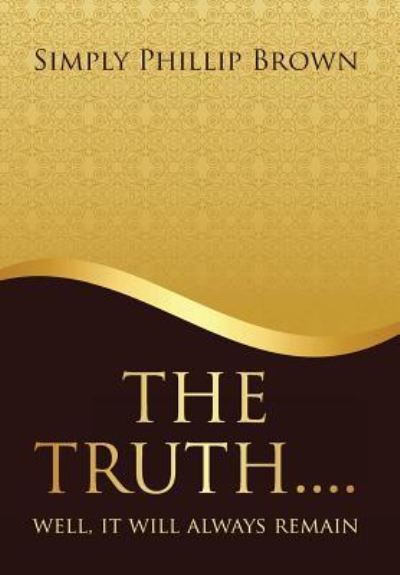 Cover for Simply Phillip Brown · The Truth . . . . Well, It Will Always Remain (Hardcover Book) (2015)