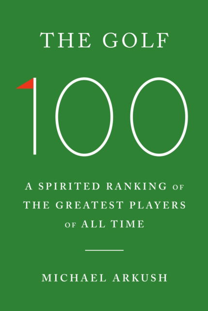 Cover for Michael Arkush · The Golf 100: A spirited ranking of the greatest players of all time (Hardcover Book) (2025)