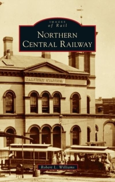 Northern Central Railway - Robert L Williams - Books - Arcadia Pub (Sc) - 9781540248329 - July 12, 2021