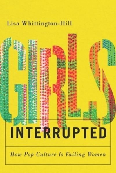 Cover for Lisa Whittington-Hill · Girls, Interrupted: How Pop Culture Is Failing Women (Paperback Book) (2024)