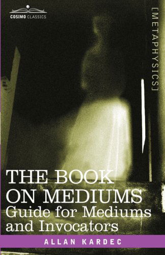 The Book on Mediums: Guide for Mediums and Invocators - Allan Kardec - Books - Cosimo Classics - 9781602069329 - November 1, 2007