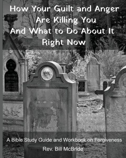 Cover for Rev Bill McBride · How Your Guilt and Anger Are Killing You And what to Do About It Right Now (Paperback Book) (2019)