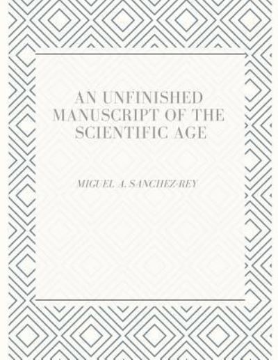 Cover for Miguel a Sanchez-Rey · An Unfinished Manuscript of the Scientific Age (Paperback Book) (2018)