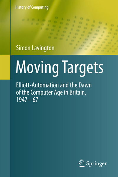 Cover for Simon Lavington · Moving Targets: Elliott-Automation and the Dawn of the Computer Age in Britain, 1947 - 67 - History of Computing (Hardcover Book) [2011 edition] (2011)