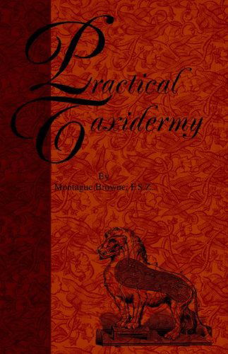 Cover for Montagu Browne · Practical Taxidermy - A Manual of Instruction To The Amateur In Collecting, Preserving, And Setting Up Natural History Specimens of All Kinds (Hardcover Book) (2005)