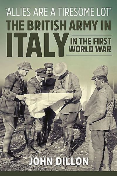 Cover for John Dillon · 'Allies are a Tiresome Lot': The British Army in Italy in the First World War - Wolverhampton Military Studies (Hardcover Book) (2015)