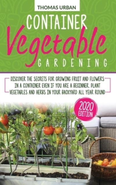 Container vegetable gardening: Discover the secrets for growing fruit and flowers in a container even if you are a beginner. Plant vegetables and herbs in your backyard all year round - Thomas Urban - Books - Marco Giuriato Company Ltd - 9781911684329 - February 6, 2021