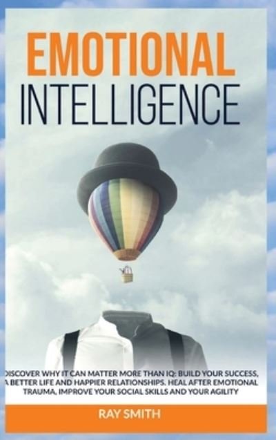 Cover for Ray Smith · Emotional Intelligence: Discover Why It Can Matter More Than IQ: Build Your Success, A Better Life and Happier Relationships. Heal After Emotional Trauma, Improve Your Social Skills and Your Agility (Gebundenes Buch) (2021)