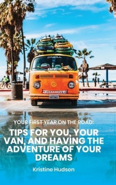 Cover for Kristine Hudson · Your First Year on the Road: Tips for You, Your Van, and Having the Adventure of Your Dreams (Gebundenes Buch) (2020)