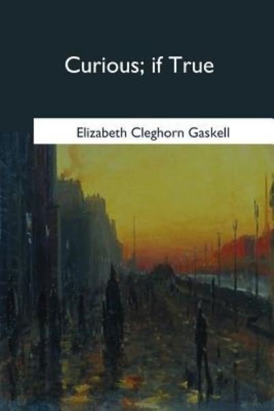 Curious, if True - Elizabeth Cleghorn Gaskell - Livres - Createspace Independent Publishing Platf - 9781979020329 - 30 octobre 2017