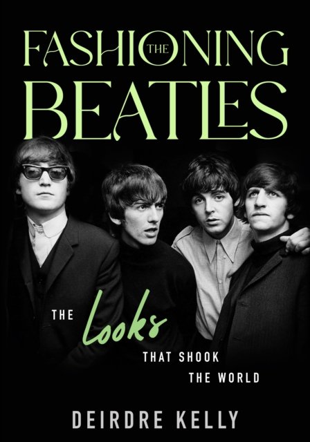 Cover for Deirdre Kelly · Fashioning the Beatles: The Looks that Shook the World (Innbunden bok) (2023)