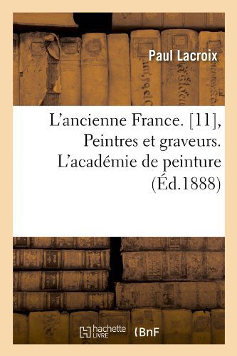 Cover for Paul Lacroix · L'ancienne France. [11], Peintres et Graveurs. L'academie De Peinture (Ed.1888) (French Edition) (Paperback Book) [French edition] (2012)