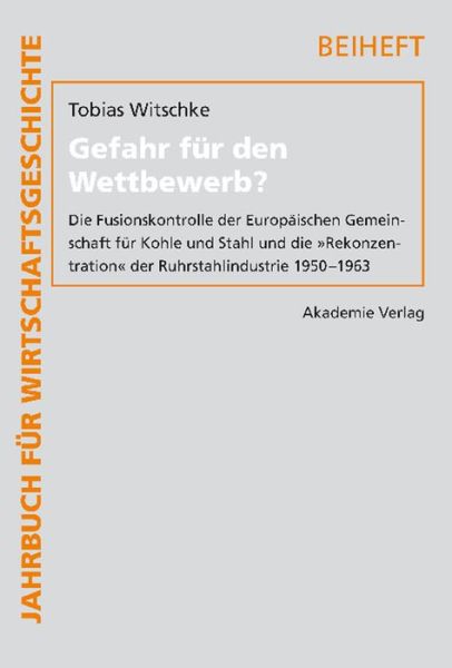Cover for Tobias Witschke · Gefahr Fur Den Wettbewerb?: Die Fusionskontrolle Der Europaischen Gemeinschaft Fur Kohle Und Stahl Und Die Rekonzentration Der Ruhrstahlindustrie 1950-1963 - Jahrbuch Fur Wirtschaftsgeschichte. Beihefte (Hardcover Book) (2009)