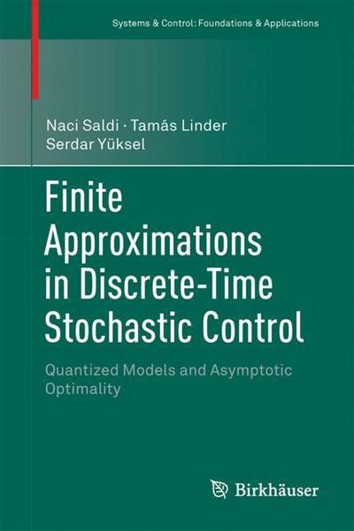 Cover for Naci Saldi · Finite Approximations in Discrete-Time Stochastic Control: Quantized Models and Asymptotic Optimality - Systems &amp; Control: Foundations &amp; Applications (Hardcover Book) [1st ed. 2018 edition] (2018)