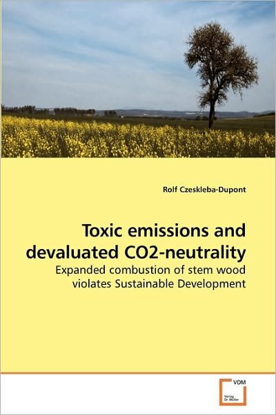 Cover for Rolf Czeskleba-dupont · Toxic Emissions and Devaluated Co2-neutrality: Expanded Combustion of Stem Wood Violates Sustainable Development (Taschenbuch) (2009)